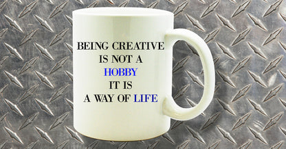 Being Creative Is Not A Hobby It Is A Way Of Life coffee mug sentiment gift coffee mug