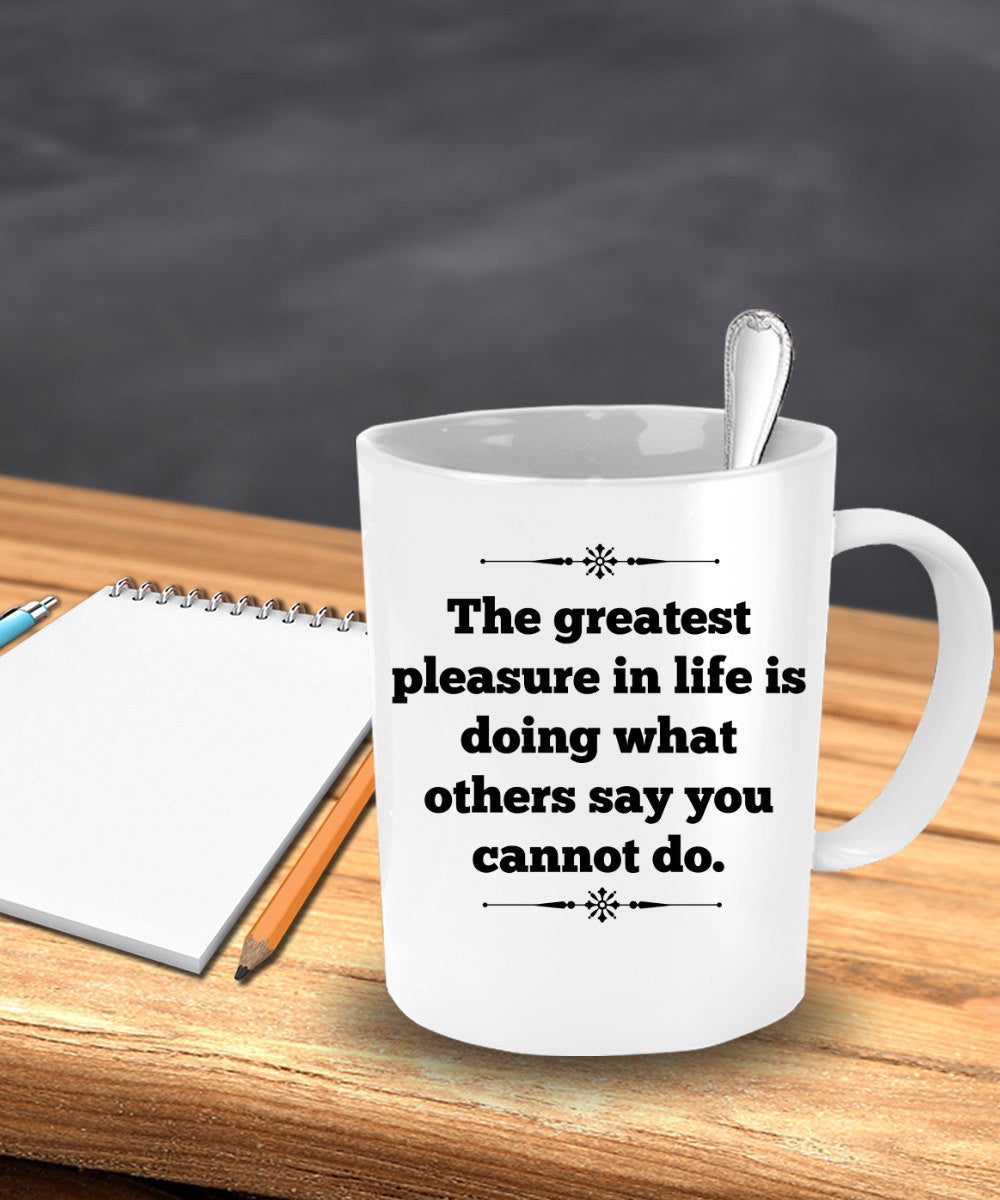 The Greatest Pleasure In Life Is Doing What Others Say You Cannot Do" Coffee Mug Novelty Gift
