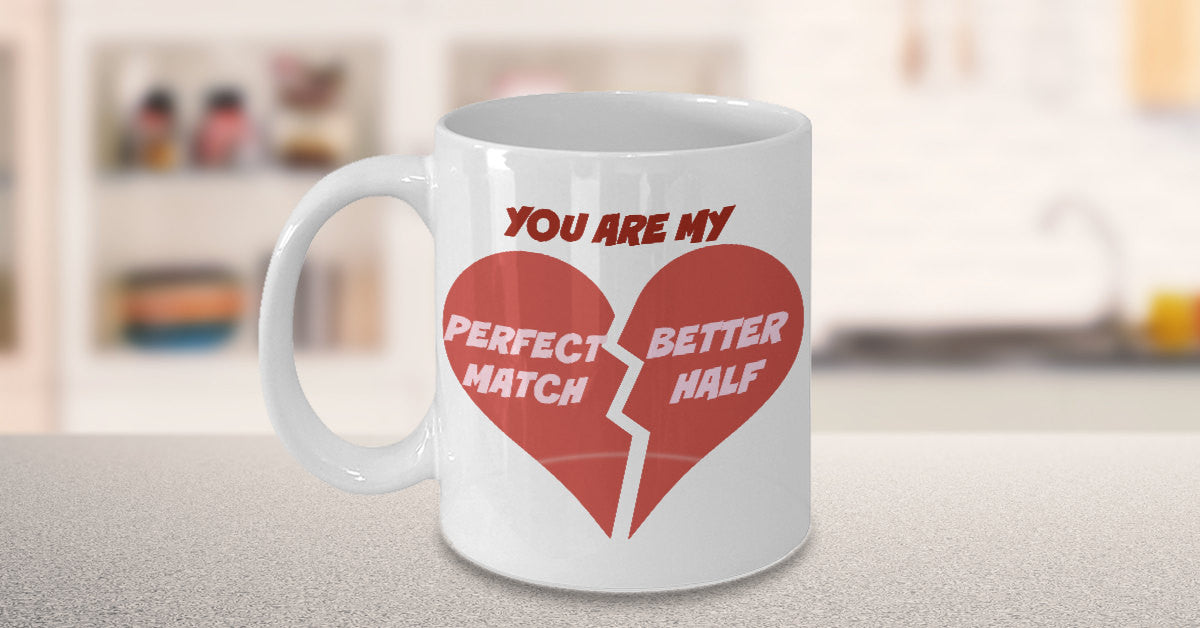 You Are My Perfect Match Better Half- Valentines Lovers Custom -Novelty Coffee Mug Gift