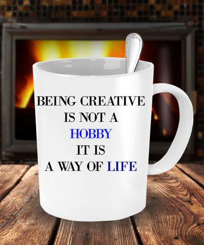 Being Creative Is Not A Hobby It Is A Way Of Life coffee mug sentiment gift coffee mug