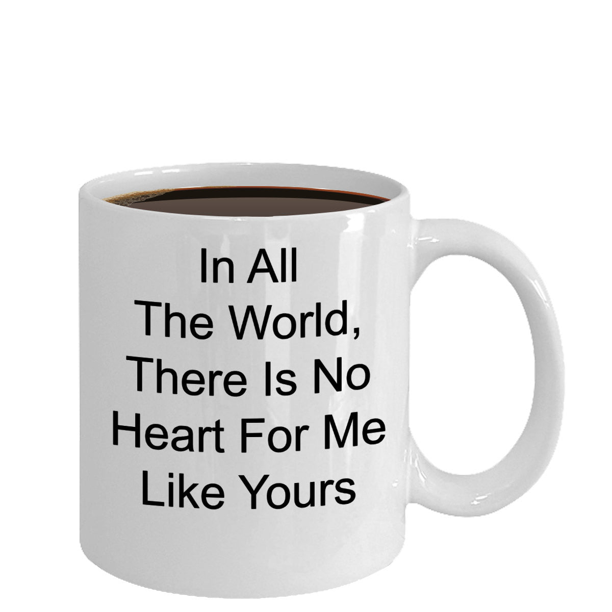 In All The World, There Is No Heart For Me Like Yours Classic Novelty Coffee Cup Custom Mug