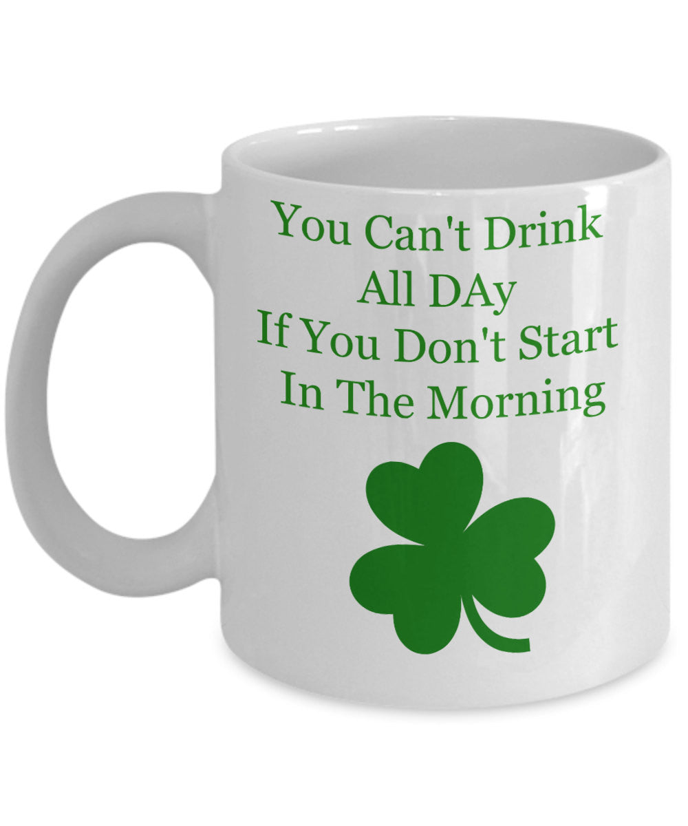 You Can't Drink All Day If You Don't Start In The Morning -Novelty Irish Coffee Mug-Custom Coffee Cup