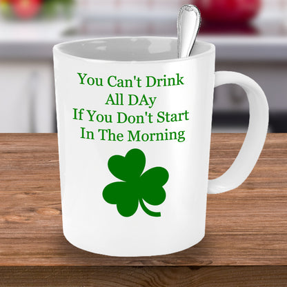You Can't Drink All Day If You Don't Start In The Morning -Novelty Irish Coffee Mug-Custom Coffee Cup