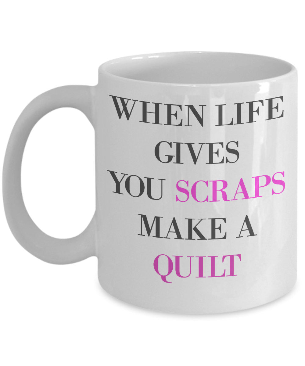 Novelty Coffee Mug-When Life Gives You Scraps Make A Quilt-Quilter Sewer Designer