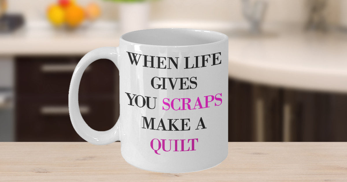 Novelty Coffee Mug-When Life Gives You Scraps Make A Quilt-Quilter Sewer Designer