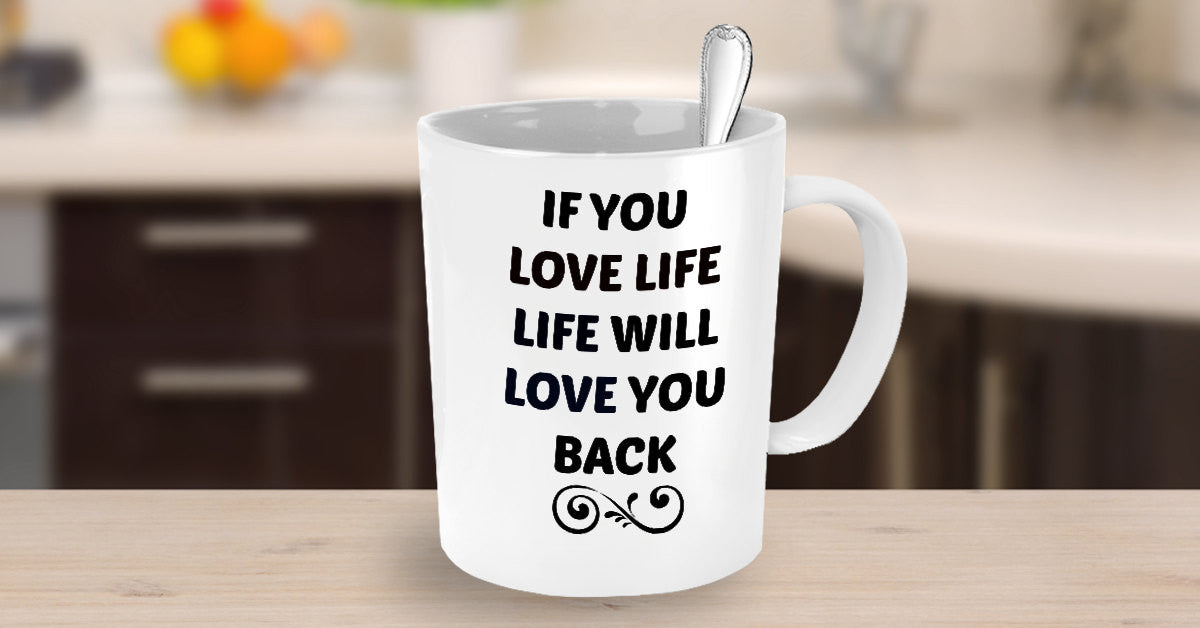 If You Love Life Life Will Love You Back/ Novelty Coffee Mug/ Motivational Inspirational Coffee Cup