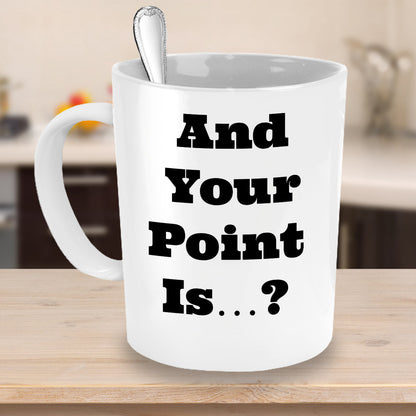 Sarcastic, Funny Coffee Mug for Women, Sassy, Cute, Ceramic Cup, And Your Point Is...?