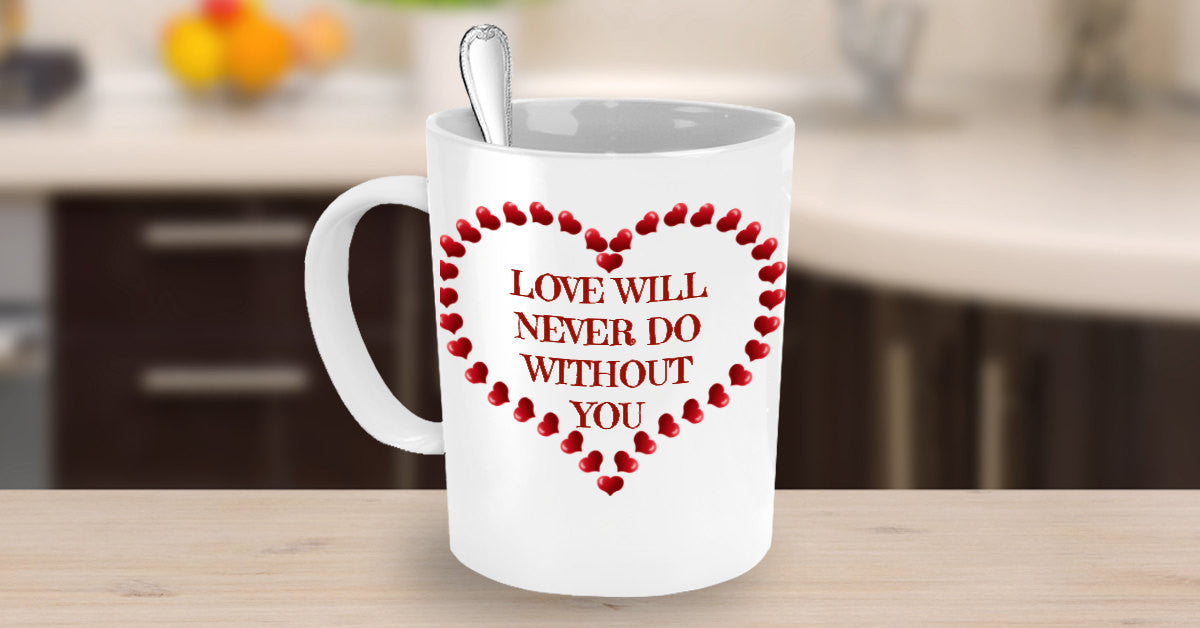 Love Will Never Do Without You Valentines Novelty Custom Coffee Mug Custom Made Coffee Cup