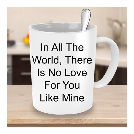 In All The World, There Is No Love For You Like Mine/coffee mug tea cup gift/Wedding Anniversary