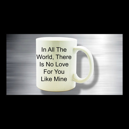 In All The World, There Is No Love For You Like Mine/coffee mug tea cup gift/Wedding Anniversary