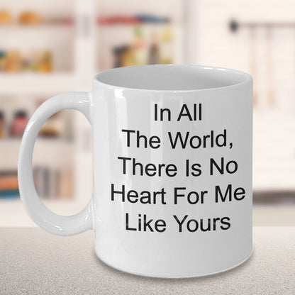 In All The World, There Is No Heart For Me Like Yours Classic Novelty Coffee Cup Custom Mug