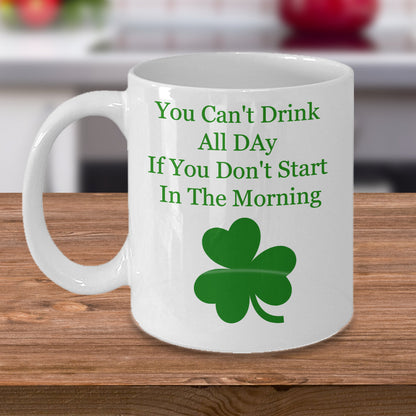 You Can't Drink All Day If You Don't Start In The Morning -Novelty Irish Coffee Mug-Custom Coffee Cup